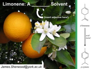 www.greenchemistry.net
Limonene: A _______ Solvent
acid
metal
James.Sherwood@york.ac.uk
d-limonene
p-cymene
{insert adjective here!}
 