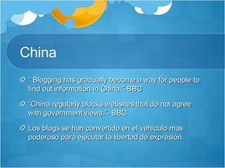 China “  Blogging has gradually become a way for people to find out information in China.”-BBC “ China regularly blocks websites that do not agree with government views.”- BBC Los blogs se han convertido en el vehículo más poderoso para ejecutar la libertad de expresión.  