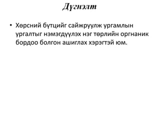 Дүгнэлт
• Хөрсний бүтцийг сайжруулж ургамлын
ургалтыг нэмэгдүүлэх нэг төрлийн оргнаник
бордоо болгон ашиглах хэрэгтэй юм.
 