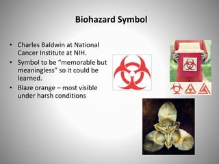 Biohazard Symbol
• Charles Baldwin at National
Cancer Institute at NIH.
• Symbol to be “memorable but
meaningless” so it could be
learned.
• Blaze orange – most visible
under harsh conditions
 