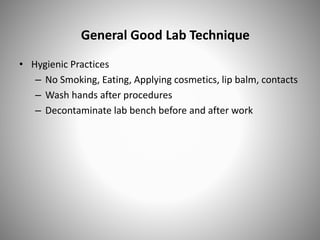 General Good Lab Technique
• Hygienic Practices
– No Smoking, Eating, Applying cosmetics, lip balm, contacts
– Wash hands after procedures
– Decontaminate lab bench before and after work
 