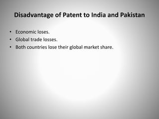 Disadvantage of Patent to India and Pakistan
• Economic loses.
• Global trade losses.
• Both countries lose their global market share.
 