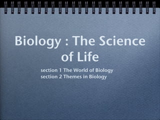 Biology : The Science
       of Life
    section 1 The World of Biology
    section 2 Themes in Biology
