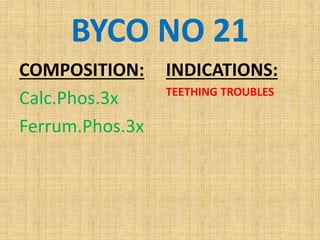 BYCO NO 21
COMPOSITION:
Calc.Phos.3x
Ferrum.Phos.3x
INDICATIONS:
TEETHING TROUBLES
 