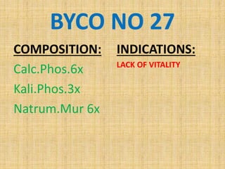 BYCO NO 27
COMPOSITION:
Calc.Phos.6x
Kali.Phos.3x
Natrum.Mur 6x
INDICATIONS:
LACK OF VITALITY
 