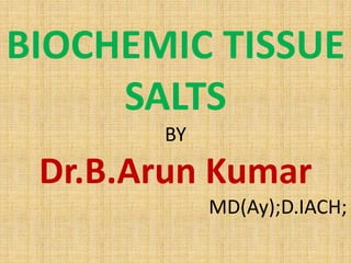 BIOCHEMIC TISSUE
SALTS
BY
Dr.B.Arun Kumar
MD(Ay);D.IACH;
 