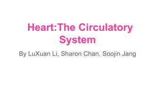 Heart:The Circulatory
System
By LuXuan Li, Sharon Chan, Soojin Jang

 