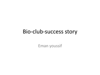 Bio-club-success story
Eman youssif

 
