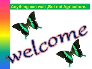 Anything can wait ,But not Agriculture...
 