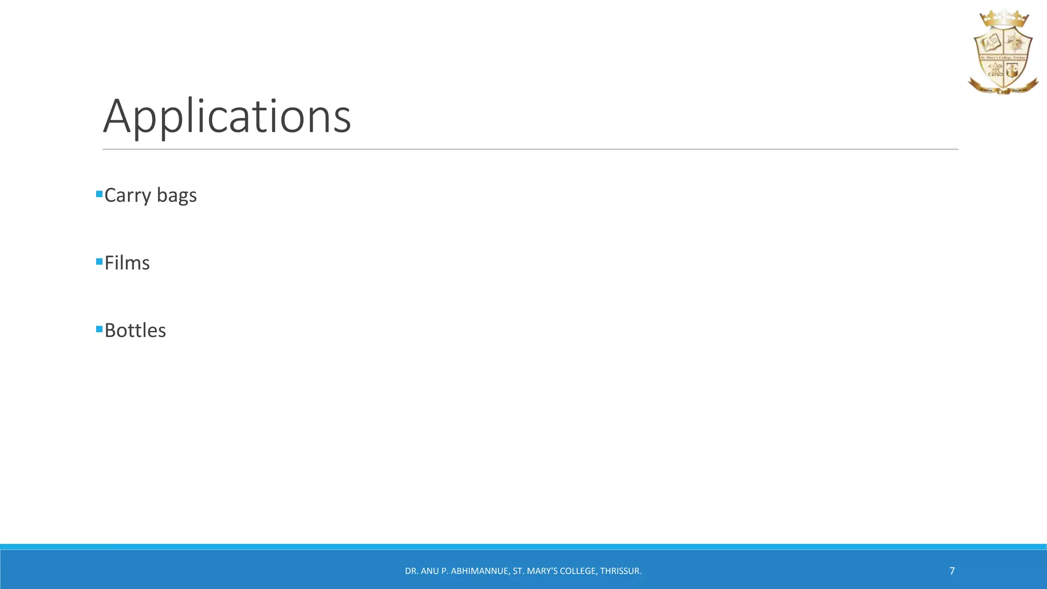 Applications
Carry bags
Films
Bottles
DR. ANU P. ABHIMANNUE, ST. MARY'S COLLEGE, THRISSUR. 7
 