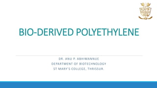 BIO-DERIVED POLYETHYLENE
DR. ANU P. ABHIMANNUE
DEPARTMENT OF BIOTECHNOLOGY
ST MARY’S COLLEGE, THRISSUR.
 