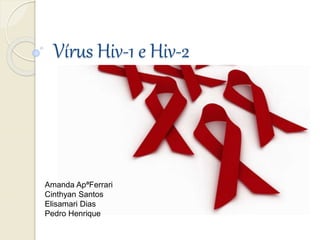 Vírus Hiv-1 e Hiv-2
Amanda ApªFerrari
Cinthyan Santos
Elisamari Dias
Pedro Henrique
 