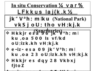 In situ Conservation  ¼var% LFkkus laj{k.k½  jk&quot;Vªh; m|ku  (National Park)  vkSj oU; tho vH;kj.k  (Sanctuaries) Hkkjr esa 96 jk&quot;Vªh; m|ku ,oa 500 ls vf/kd oU;izk.kh vH;kj.k  e-iz- esa 09 jk&quot;Vªh; m|ku ,oa 23 oU;izk.kh vH;kj.k  Hkkjr es dqy 28 Vkbxj fjtoZ e-iz- esa dqy 05 Vkbxj fjtoZ Hkkjr esa dqy 15 ck;ksLQh;j fjtoZ e-iz- esa dqy 01 ck;ksLQh;j fjtoZ 