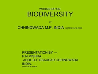 WORKSHOP ON   BIODIVERSITY   AT  CHHINDWADA M.P. INDIA   DATED 20.10.2010 PRESENTATION BY --- P.N.MISHRA ADDL.D.F.OSAUSAR CHHINDWADA INDIA. LANGUAGE--HINDI 