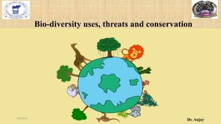 Bio-diversity uses, threats and conservation
Dr. Anjay
4/5/2023 1
 