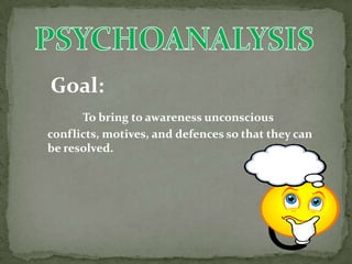 Goal:
      To bring to awareness unconscious
conflicts, motives, and defences so that they can
be resolved.
 
