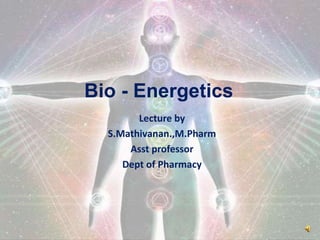 Bio - Energetics
Lecture by
S.Mathivanan.,M.Pharm
Asst professor
Dept of Pharmacy
 