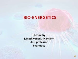 BIO-ENERGETICS
Lecture by
S.Mathivanan., M.Pharm
Asst professor
Pharmacy
 