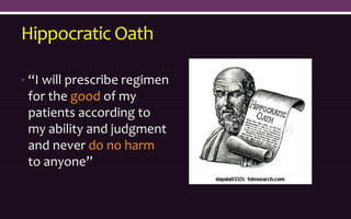 Hippocratic Oath
• “I will prescribe regimen
for the good of my
patients according to
my ability and judgment
and never do no harm
to anyone”
 