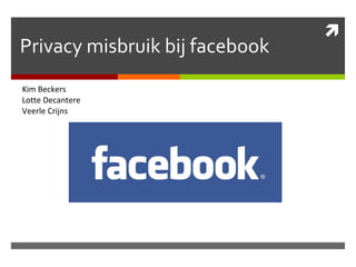 Privacy misbruik bij facebook Kim Beckers Lotte Decantere Veerle Crijns 
