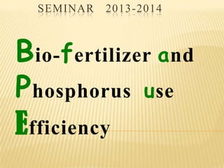SEMINAR 2013-2014
Bio-fertilizer and
Phosphorus use
Efficiency
 