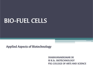 BIO-FUEL CELLS
Applied Aspects of Biotechnology
SHARAVANAKKUMAR SK
III B.Sc. BIOTECHNOLOGY
PSG COLLEGE OF ARTS AND SCIENCE
 