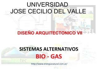 UNIVERSIDAD  JOSE CECILIO DEL VALLE DISEÑO ARQUITECTONICO VII SISTEMAS ALTERNATIVOS BIO - GAS http://www.energianatural.com.ar/ 