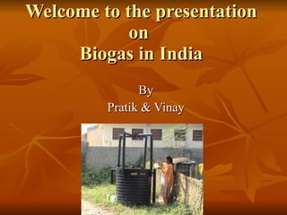 Welcome to the presentation on  Biogas in India By Pratik & Vinay 