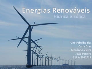 Hídrica e Eólica
Um trabalho de:
Carla Dias
Fernando Vieira
João Pereira
11º A 2012/13
 