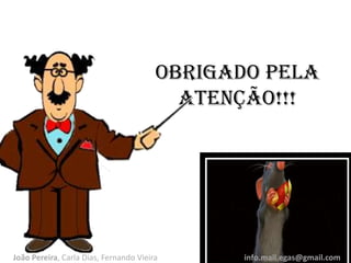 Obrigado pela
atenção!!!
João Pereira, Carla Dias, Fernando Vieira info.mail.egas@gmail.com
 