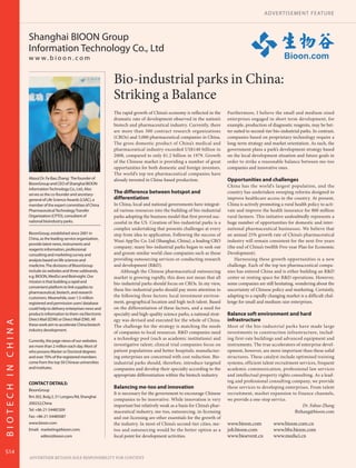 A DV ER T I SEMENT FEAT URE



                   Shanghai BIOON Group
                   Information Technology Co., Ltd
                   w w w.bioon.com                                                                                                                            Bioon.com

                                                                 Bio-industrial parks in China:
                                                                 Striking a Balance
                                                                 The rapid growth of China’s economy is reflected in the       Furthermore, I believe the small and medium-sized
                                                                 dramatic rate of development observed in the nation’s         enterprises engaged in short term development, for
                                                                 biotech and pharmaceutical industry. Currently, there         example, production of diagnostic reagents, may be bet-
                                                                 are more than 300 contract research organizations             ter suited to second-tier bio-industrial parks. In contrast,
                                                                 (CROs) and 5,000 pharmaceutical companies in China.           companies based on proprietary technology require a
                                                                 The gross domestic product of China’s medical and             long-term strategy and market orientation. As such, the
                                                                 pharmaceutical industry exceeded US$140 billion in            government plans a park’s development strategy based
                                                                 2008, compared to only $1.2 billion in 1979. Growth           on the local development situation and future goals in
                                                                 of the Chinese market is providing a number of great          order to strike a reasonable balance between me-too
                                                                 opportunities for both domestic and foreign investors.        companies and innovative ones.
                                                                 The world’s top ten pharmaceutical companies have
                   About Dr. Fa-Bao Zhang: The founder of        already invested in China-based production.                   Opportunities and challenges
                   BioonGroup and CEO of Shanghai BIOON
                                                                                                                               China has the world’s largest population, and the
                   Information Technology Co., Ltd.; Also
                   serves as the co-founder and secretary-
                                                                 The difference between hotspot and                            country has undertaken sweeping reforms designed to
                   general of Life Science Awards (LSAC), a      differentiation                                               improve healthcare access in the country. At present,
                   member of the expert committee of China       In China, local and national governments have integrat-       China is actively promoting a rural health policy to acti-
                   Pharmaceutical Technology Transfer            ed various resources into the building of bio-industrial      vate and improve the health insurance for 800 million
                   Organization (CPTO), consultant of            parks adopting the business model that first proved suc-      rural farmers. This initiative undoubtedly represents a
                   national bioindustry parks.                   cessful in the US. Creation of bio-industrial parks is a      huge number of opportunities for domestic and inter-
                                                                 complex undertaking that presents challenges at every         national pharmaceutical businesses. We believe that
                   BioonGroup, established since 2001 in         step from idea to application. Following the success of       an annual 25% growth rate of China’s pharmaceutical
                   China, as the leading service organization,
                                                                 Wuxi AppTec Co. Ltd (Shanghai, China), a leading CRO          industry will remain consistent for the next five years
                   provide latest news, instruments and
                   reagents information, professional
                                                                 company; many bio-industrial parks began to seek out          (the end of China’s twelfth Five-year Plan for Economic
                   consulting and marketing survey and           and groom similar world class companies such as those         Development).
                   analysis based on life sciences and           providing outsourcing services or conducting research             Harnessing these growth opportunities is a new
                   medicine. The divisions of BioonGroup         and development (R&D).                                        challenge. Each of the top ten pharmaceutical compa-
                   include six websites and three subbrands,         Although the Chinese pharmaceutical outsourcing           nies has entered China and is either building an R&D
                   e.g. BIOON, MedSci and BioInsight. Our        market is growing rapidly, this does not mean that all        center or renting space for R&D operations. However,
                   mission is that building a rapid and          bio-industrial parks should focus on CROs. In my view,        some companies are still hesitating, wondering about the
                   convenient platform to link supplies to
                                                                 these bio-industrial parks should pay more attention to       uncertainty of Chinese policy and marketing. Certainly,
                   pharmaceutical, biotech, and research
                   customers. Meanwhile, over 1.5 million        the following three factors: local investment environ-        adapting to a rapidly changing market is a difficult chal-
                   registered and permission users’ database     ment, geographical location and high-tech talent. Based       lenge for small and medium-size enterprises.
                   could help to delivery enterprises news and   on the differentiation of these factors, and a need for
                   products information to them via Electronic   specialty and high-quality science parks, a national strat-   Balance soft environment and hard
                   Direct Mail (EDM) or Direct Mail (DM). All    egy was devised and executed for the whole of China.          infrastructure
BIOTECH IN CHINA




                   these work aim to accelerate China biotech    The challenge for the strategy is matching the needs          Most of the bio-industrial parks have made large
                   industry development.
                                                                 of companies to local resources. R&D companies need           investments in construction infrastructure, includ-
                   Currently, the page views of our websites
                                                                 a technology pool (such as academic institutions) and         ing first-rate buildings and advanced equipment and
                   are more than 2 million each day. Most of     investigative talent; clinical trial companies focus on       instruments. The true accelerators of enterprise devel-
                   who possess Master or Doctoral degrees        patient populations and better hospitals; manufactur-         opment, however, are more important than these solid
                   and over 70% of the registered members        ing enterprises are concerned with cost reduction. Bio-       structures. These catalyst include optimised training
                   come from the top 50 Chinese universities     industrial parks should, therefore, introduce targeted        systems, efficient talent recruitment services, frequent
                   and institutes.                               companies and develop their specialty according to the        academic communication, professional law services
                                                                 appropriate differentiation within the biotech industry.      and intellectual property rights consulting. As a lead-
                   CONTACT DETAILS:                                                                                            ing and professional consulting company, we provide
                                                                 Balancing me-too and innovation                               these services to developing enterprises. From talent
                   BioonGroup
                                                                 It is necessary for the government to encourage Chinese       recruitment, market expansion to finance channels,
                   Rm 302, Bulg 2, 51 Longwu Rd, Shanghai
                                                                 companies to be innovative. While innovation is very          we provide a one-stop service.
                   200232,China
                                                                 important but relatively weak as a basis for China’s phar-                                            Dr. Fabao Zhang
                   Tel: +86-21-54485309                          maceutical industry, me-too, outsourcing, in-licensing                                           fbzhang@bioon.com
                   Fax: +86-21-54485087                          and out-licensing are other essentials for the growth of
                   www.bioon.com                                 the industry. In most of China’s second-tier cities, me-      www.bioon.com            www.bioon.com.cn
                   Email: marketing@bioon.com;                   too and outsourcing would be the better option as a           job.bioon.com            www.bbs.bioon.com
                          editor@bioon.com                       focal point for development activities.                       www.bioevent.cn          www.medsci.cn


S14
                   ADVERTISER RETAINS SOLE RESPONSIBILITY FOR CONTENT
 