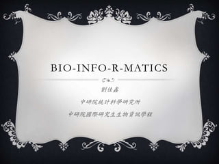 BIO-INFO-R-MATICS 
劉佳鑫 
中研院統計科學研究所 
中研院國際研究生生物資訊學程 
 