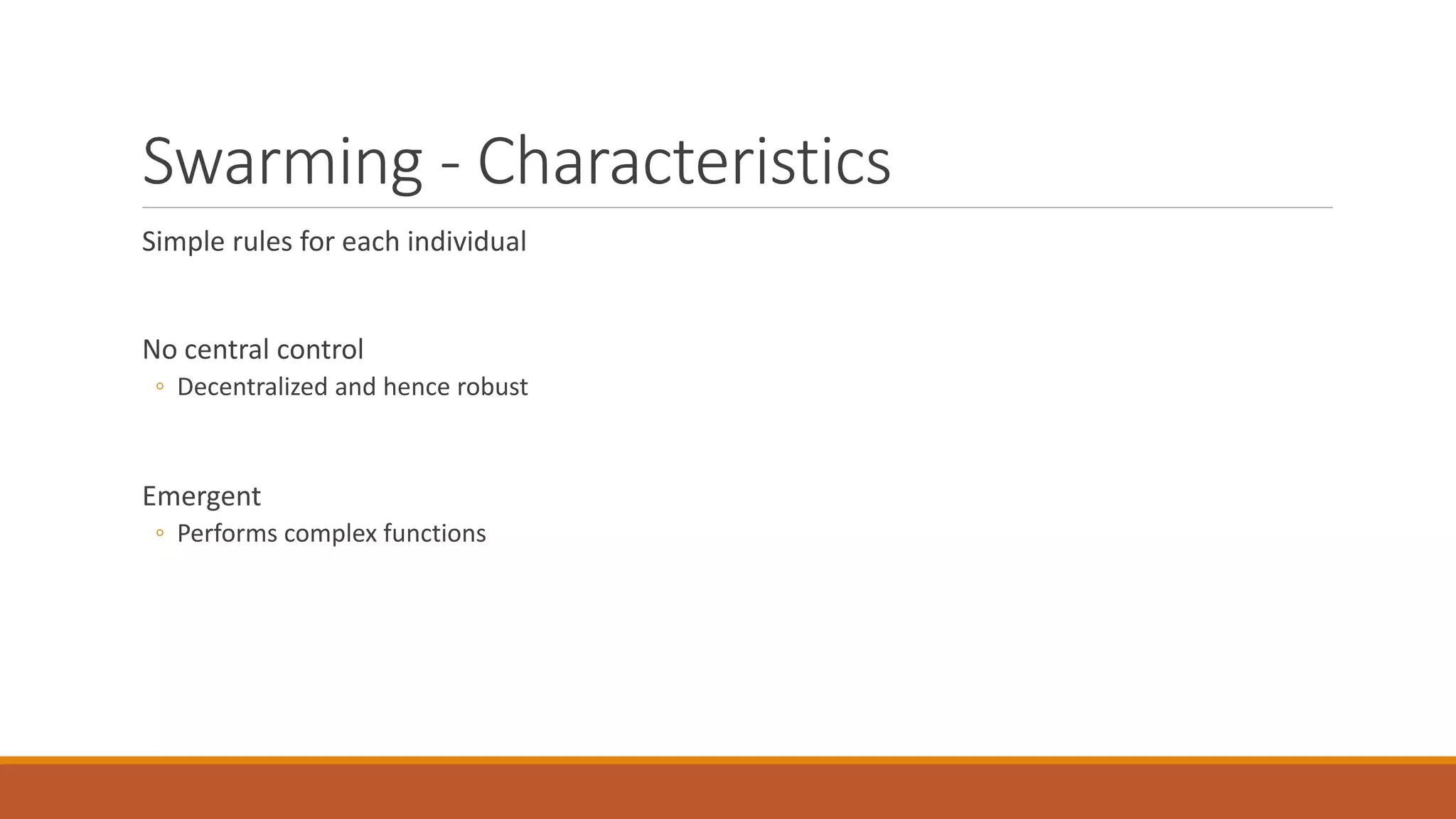 Swarming - Characteristics
Simple rules for each individual
No central control
◦ Decentralized and hence robust
Emergent
◦ Performs complex functions
 