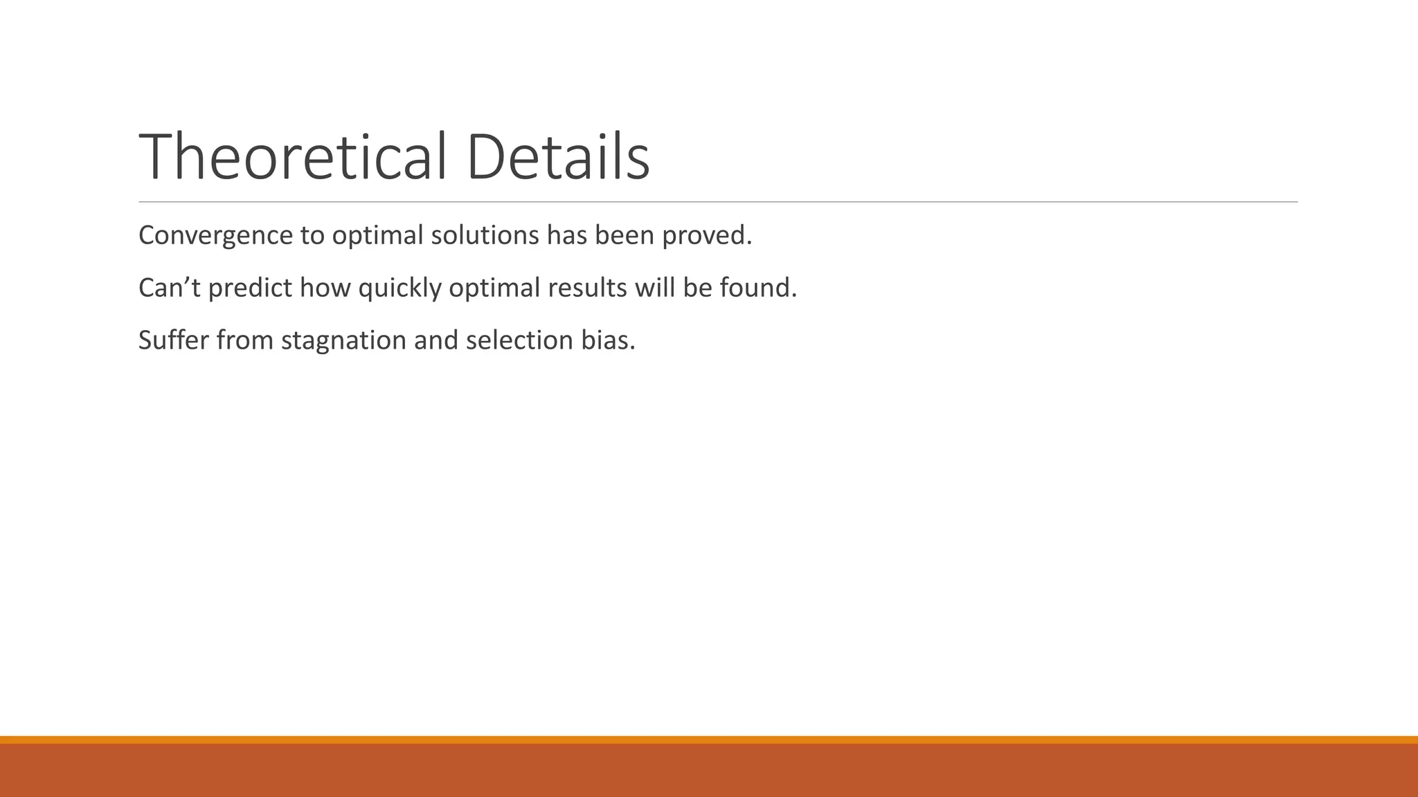 Theoretical Details
Convergence to optimal solutions has been proved.
Can’t predict how quickly optimal results will be found.
Suffer from stagnation and selection bias.
 