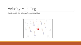 Velocity Matching
Rule 2: Match the velocity of neighboring birds
 