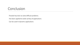 Conclusion
Provide heuristic to solve difficult problems
Has been applied to wide variety of applications
Can be used in dynamic applications
 