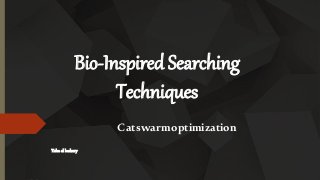 Bio-Inspired Searching
Techniques
Catswarmoptimization
Taha el badawy
 