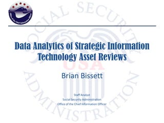 Data Analytics of Strategic Information Technology Asset Reviews Brian Bissett Staff Analyst Social Security Administration Office of the Chief Information Officer 