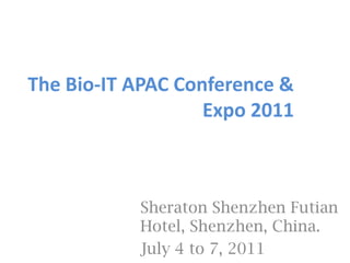 The Bio-IT APAC Conference & Expo 2011 Sheraton Shenzhen Futian Hotel, Shenzhen, China. July 4 to 7, 2011 