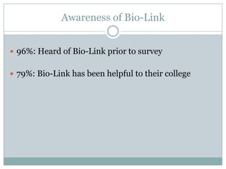 Awareness of Bio-Link


 96%: Heard of Bio-Link prior to survey


 79%: Bio-Link has been helpful to their college
 