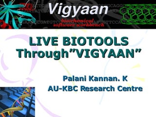 LIVE BIOTOOLS Through”VIGYAAN” Palani Kannan. K AU-KBC Research Centre 