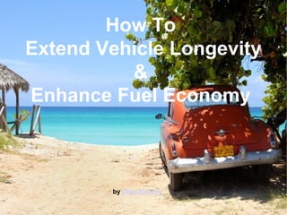 How To
Extend Vehicle Longevity
&
Enhance Fuel Economy
by Oleg Kulikov
 