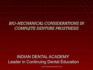 BIO-MECHANICAL CONSIDERATIONS INBIO-MECHANICAL CONSIDERATIONS IN
COMPLETE DENTURE PROSTHESISCOMPLETE DENTURE PROSTHESIS
INDIAN DENTAL ACADEMYINDIAN DENTAL ACADEMY
Leader in Continuing Dental EducationLeader in Continuing Dental Education
www.indiandentalacademy.comwww.indiandentalacademy.com
 