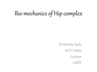 Bio-mechanics of Hip complex
Dr.Rachita Hada
M.P.T Ortho
Lecturer
CMPP
 