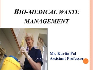 BIO-MEDICAL WASTE
MANAGEMENT
Ms. Kavita Pal
Assistant Professor
 