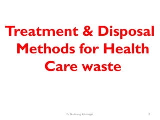 Treatment & Disposal
Methods for Health
Care waste
17
Dr. Shubhangi Kshirsagar
 