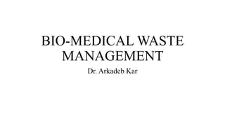 BIO-MEDICAL WASTE
MANAGEMENT
Dr. Arkadeb Kar
 