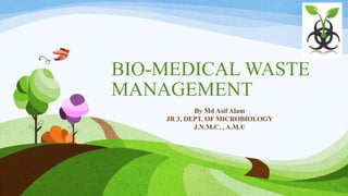 BIO-MEDICAL WASTE
MANAGEMENT
By Md Asif Alam
JR 3, DEPT. OF MICROBIOLOGY
J.N.M.C. , A.M.U
 