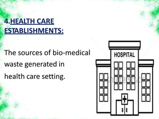 4.HEALTH CARE
ESTABLISHMENTS:
The sources of bio-medical
waste generated in
health care setting.
 