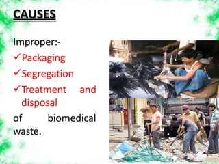 Improper:-
Packaging
Segregation
Treatment and
disposal
biomedical
of
waste.
CAUSES
 